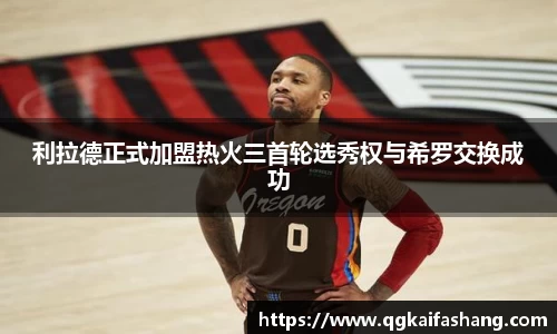 利拉德正式加盟热火三首轮选秀权与希罗交换成功