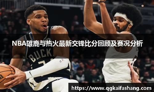 NBA雄鹿与热火最新交锋比分回顾及赛况分析