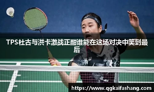 TPS杜古与洪卡激战正酣谁能在这场对决中笑到最后