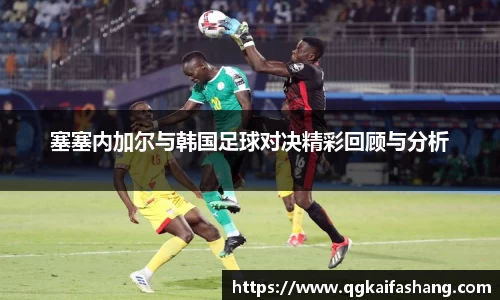 塞塞内加尔与韩国足球对决精彩回顾与分析