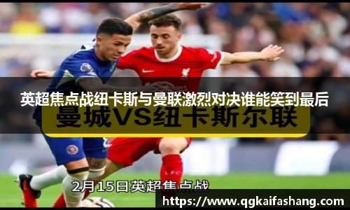 英超焦点战纽卡斯与曼联激烈对决谁能笑到最后