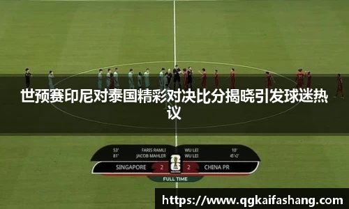 世预赛印尼对泰国精彩对决比分揭晓引发球迷热议
