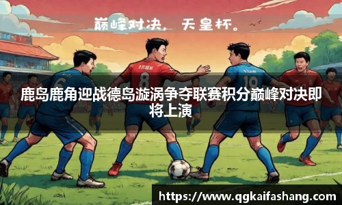 鹿岛鹿角迎战德岛漩涡争夺联赛积分巅峰对决即将上演
