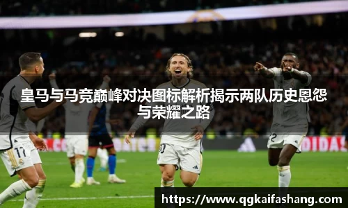 皇马与马竞巅峰对决图标解析揭示两队历史恩怨与荣耀之路