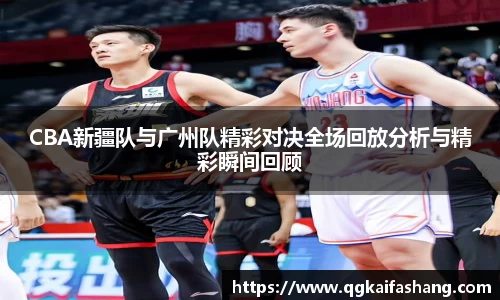 CBA新疆队与广州队精彩对决全场回放分析与精彩瞬间回顾